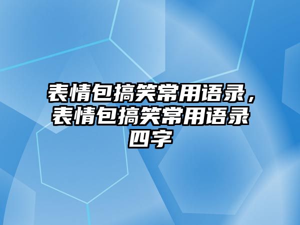 表情包搞笑常用語錄，表情包搞笑常用語錄四字