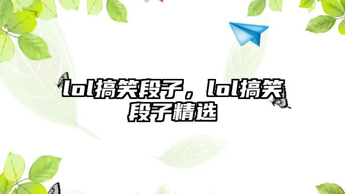 lol搞笑段子，lol搞笑段子精選