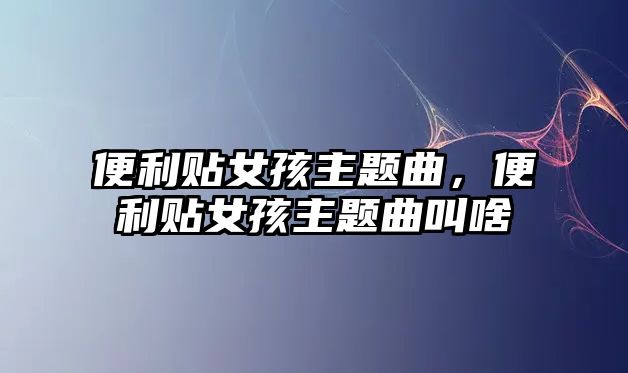 便利貼女孩主題曲，便利貼女孩主題曲叫啥