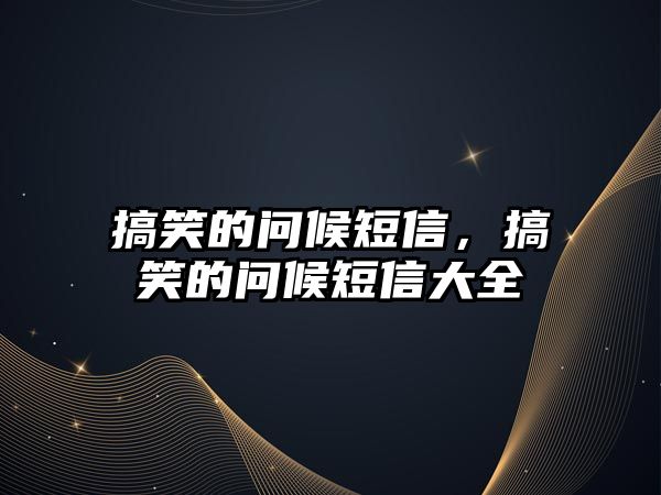 搞笑的問候短信，搞笑的問候短信大全