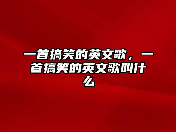 一首搞笑的英文歌，一首搞笑的英文歌叫什么