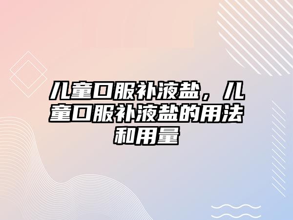 兒童口服補液鹽，兒童口服補液鹽的用法和用量