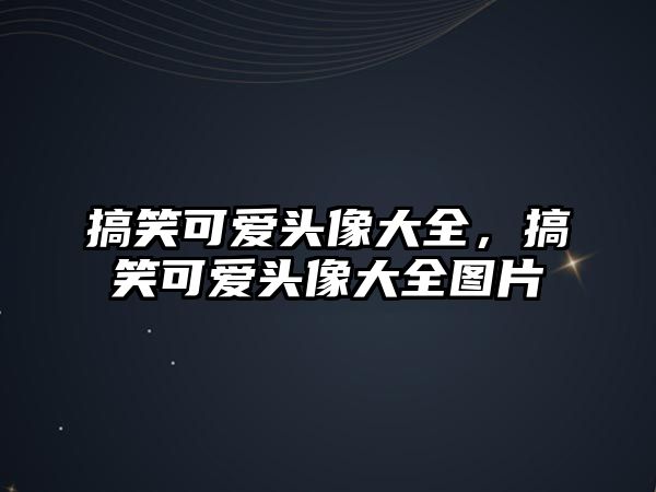 搞笑可愛頭像大全，搞笑可愛頭像大全圖片