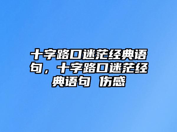 十字路口迷茫經(jīng)典語句，十字路口迷茫經(jīng)典語句 傷感