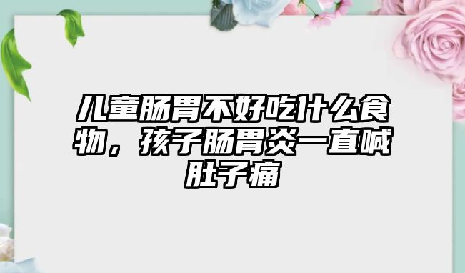 兒童腸胃不好吃什么食物，孩子腸胃炎一直喊肚子痛