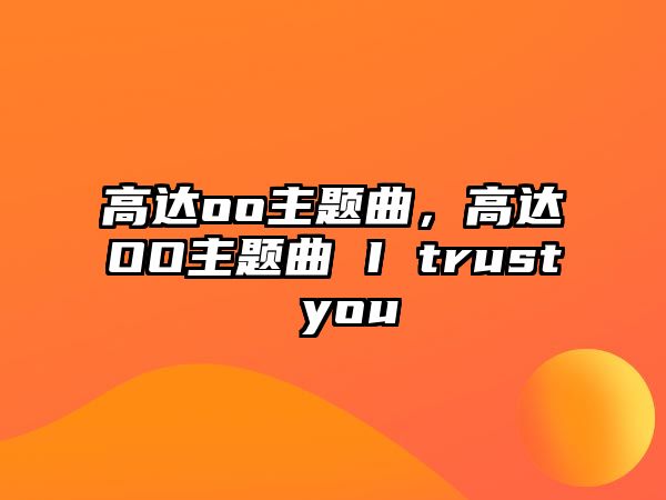 高達(dá)oo主題曲，高達(dá)OO主題曲 I trust you