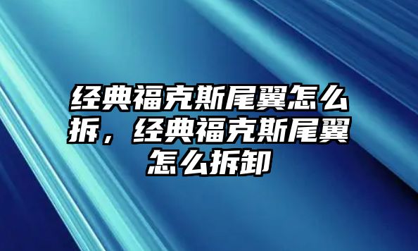 經(jīng)典福克斯尾翼怎么拆，經(jīng)典福克斯尾翼怎么拆卸