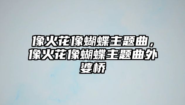 像火花像蝴蝶主題曲，像火花像蝴蝶主題曲外婆橋