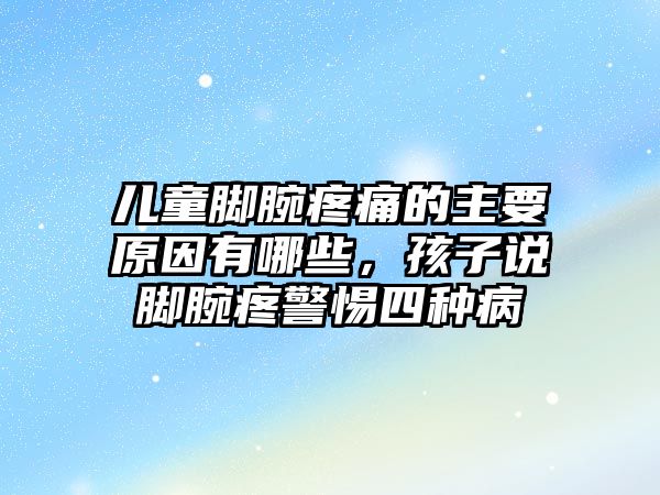 兒童腳腕疼痛的主要原因有哪些，孩子說腳腕疼警惕四種病