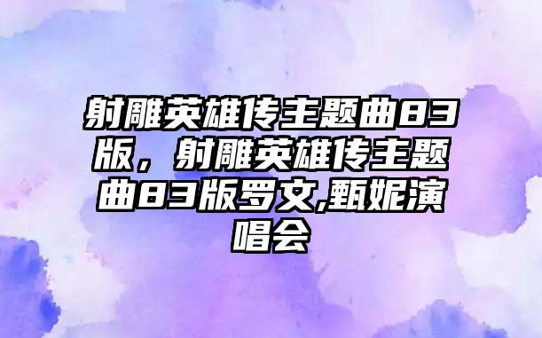 射雕英雄傳主題曲83版，射雕英雄傳主題曲83版羅文,甄妮演唱會(huì)