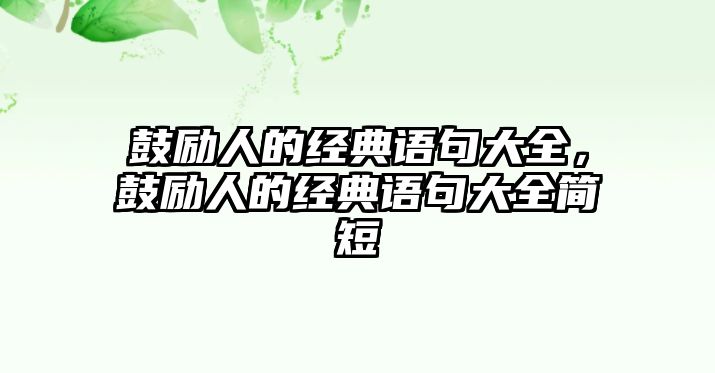 鼓勵人的經(jīng)典語句大全，鼓勵人的經(jīng)典語句大全簡短