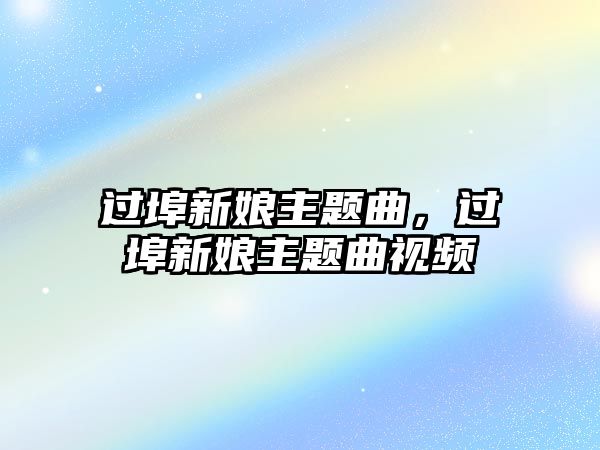 過(guò)埠新娘主題曲，過(guò)埠新娘主題曲視頻