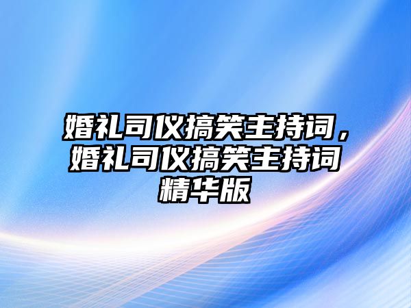 婚禮司儀搞笑主持詞，婚禮司儀搞笑主持詞精華版