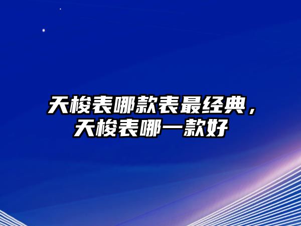 天梭表哪款表最經(jīng)典，天梭表哪一款好