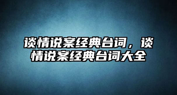 談情說(shuō)案經(jīng)典臺(tái)詞，談情說(shuō)案經(jīng)典臺(tái)詞大全