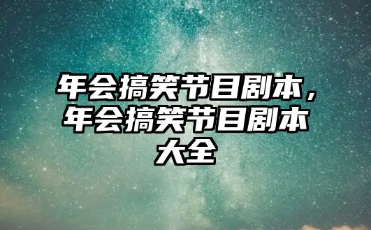 年會(huì)搞笑節(jié)目劇本，年會(huì)搞笑節(jié)目劇本大全