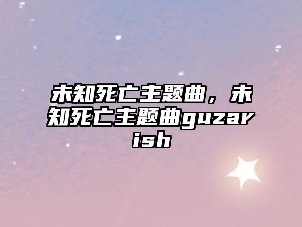 未知死亡主題曲，未知死亡主題曲guzarish