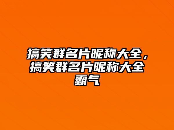 搞笑群名片昵稱大全，搞笑群名片昵稱大全霸氣