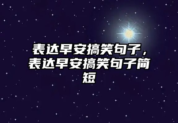 表達(dá)早安搞笑句子，表達(dá)早安搞笑句子簡短