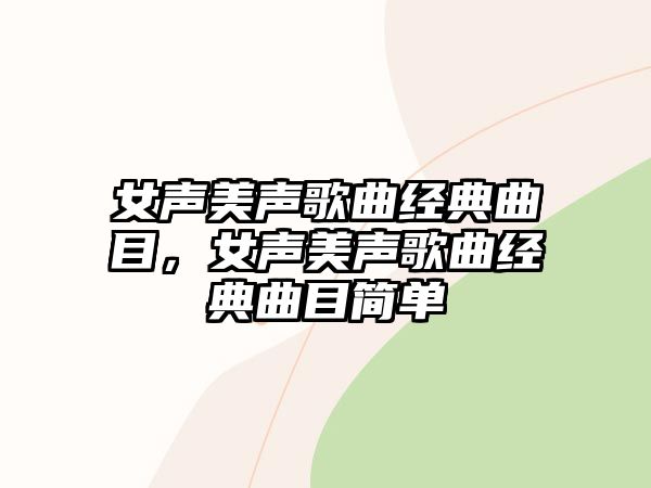 女聲美聲歌曲經(jīng)典曲目，女聲美聲歌曲經(jīng)典曲目簡(jiǎn)單