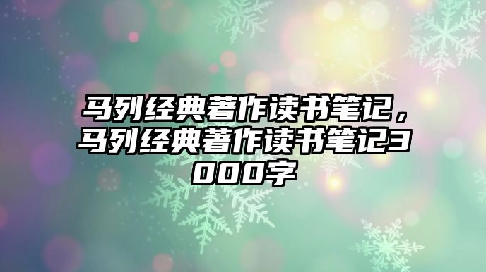 馬列經(jīng)典著作讀書筆記，馬列經(jīng)典著作讀書筆記3000字