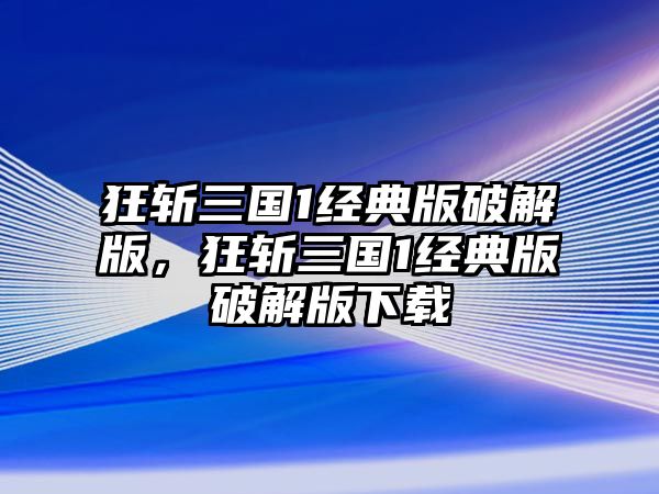 狂斬三國1經典版破解版，狂斬三國1經典版破解版下載