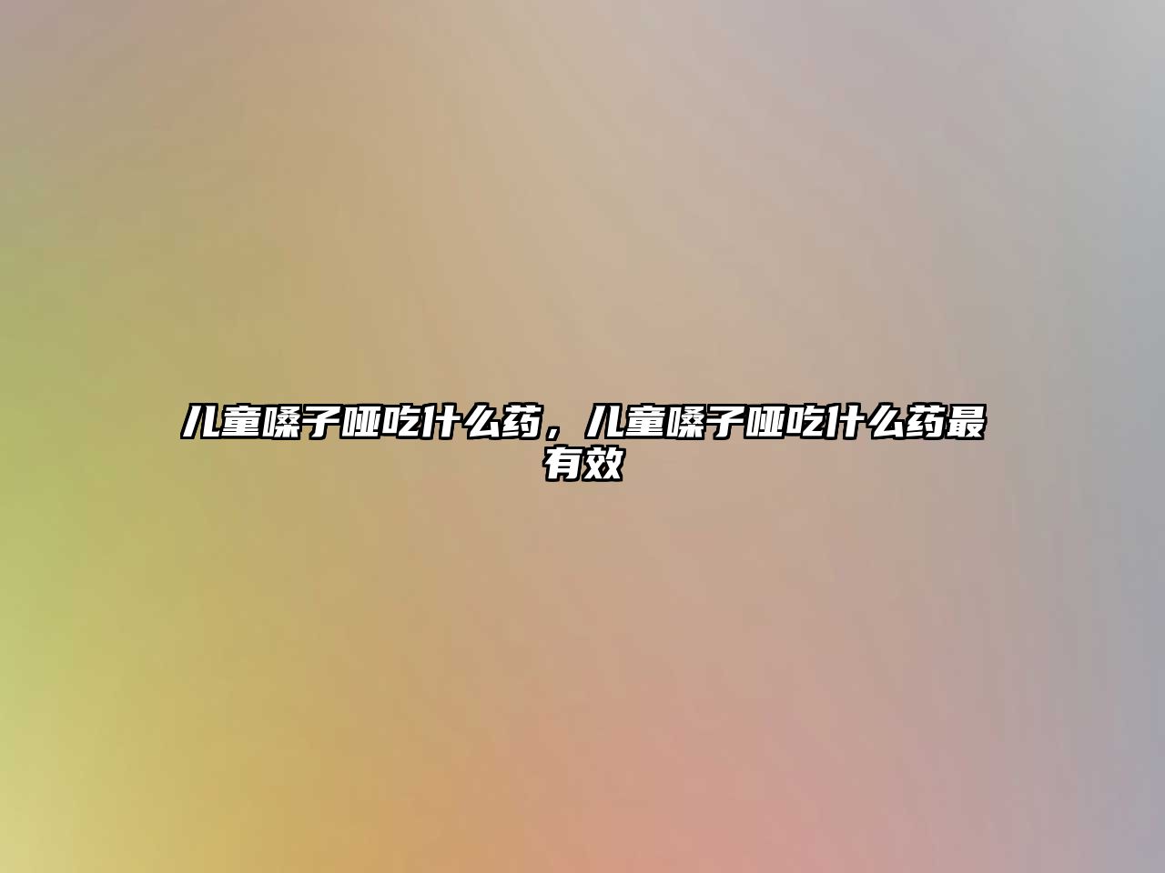 兒童嗓子啞吃什么藥，兒童嗓子啞吃什么藥最有效