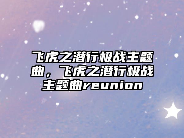 飛虎之潛行極戰(zhàn)主題曲，飛虎之潛行極戰(zhàn)主題曲reunion