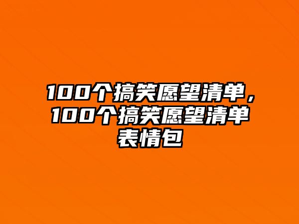 100個(gè)搞笑愿望清單，100個(gè)搞笑愿望清單表情包