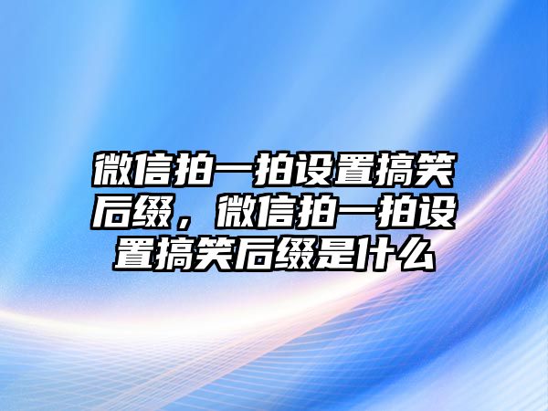 微信拍一拍設(shè)置搞笑后綴，微信拍一拍設(shè)置搞笑后綴是什么