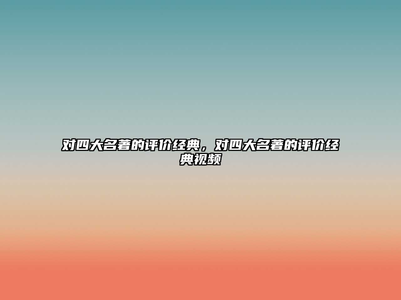 對四大名著的評價(jià)經(jīng)典，對四大名著的評價(jià)經(jīng)典視頻