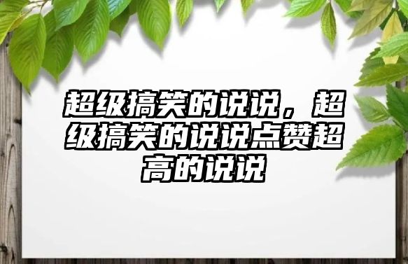 超級搞笑的說說，超級搞笑的說說點贊超高的說說