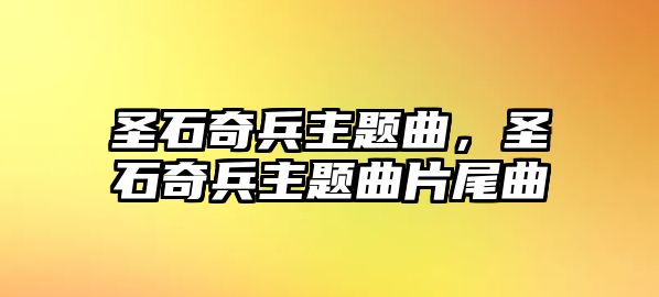 圣石奇兵主題曲，圣石奇兵主題曲片尾曲