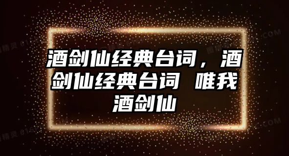 酒劍仙經(jīng)典臺詞，酒劍仙經(jīng)典臺詞 唯我酒劍仙