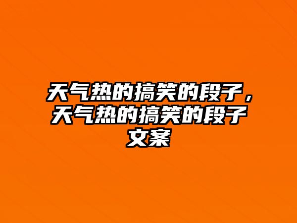 天氣熱的搞笑的段子，天氣熱的搞笑的段子文案