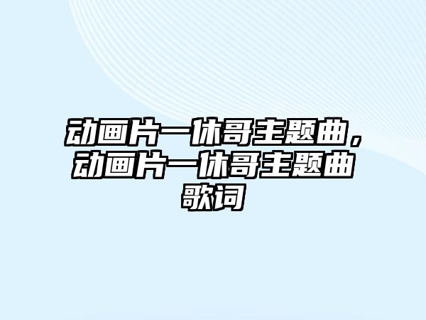 動畫片一休哥主題曲，動畫片一休哥主題曲歌詞