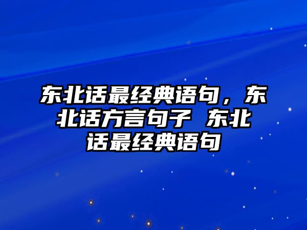 東北話最經(jīng)典語(yǔ)句，東北話方言句子 東北話最經(jīng)典語(yǔ)句