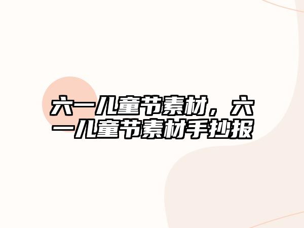 六一兒童節(jié)素材，六一兒童節(jié)素材手抄報