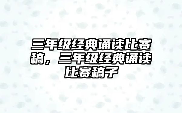 三年級經(jīng)典誦讀比賽稿，三年級經(jīng)典誦讀比賽稿子