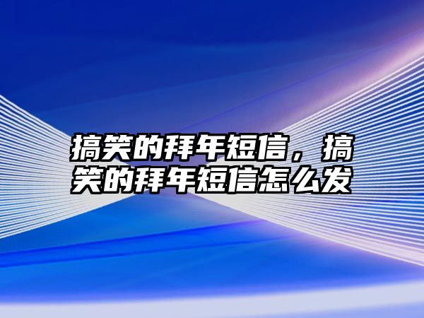 搞笑的拜年短信，搞笑的拜年短信怎么發(fā)