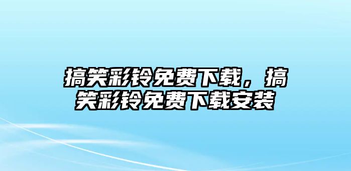 搞笑彩鈴免費(fèi)下載，搞笑彩鈴免費(fèi)下載安裝