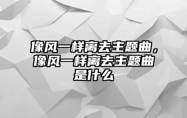 像風一樣離去主題曲，像風一樣離去主題曲是什么