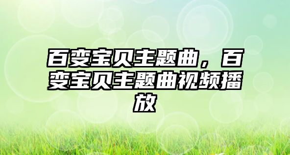 百變寶貝主題曲，百變寶貝主題曲視頻播放