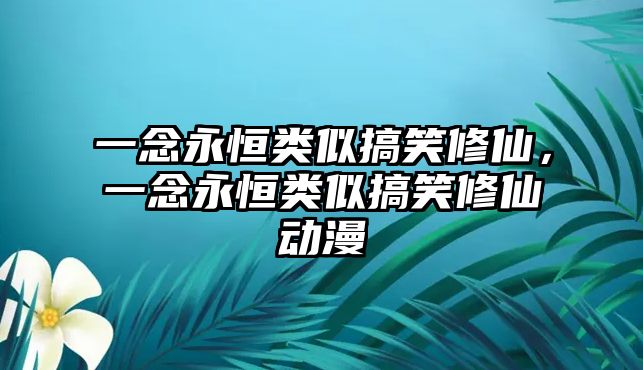 一念永恒類似搞笑修仙，一念永恒類似搞笑修仙動(dòng)漫