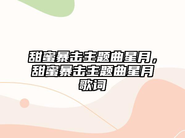 甜蜜暴擊主題曲星月，甜蜜暴擊主題曲星月歌詞