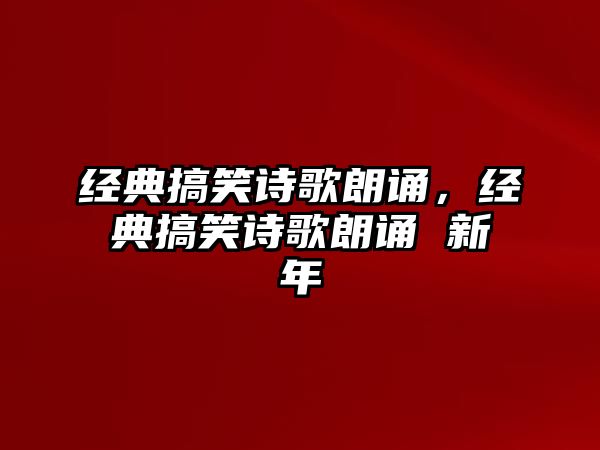 經(jīng)典搞笑詩歌朗誦，經(jīng)典搞笑詩歌朗誦 新年