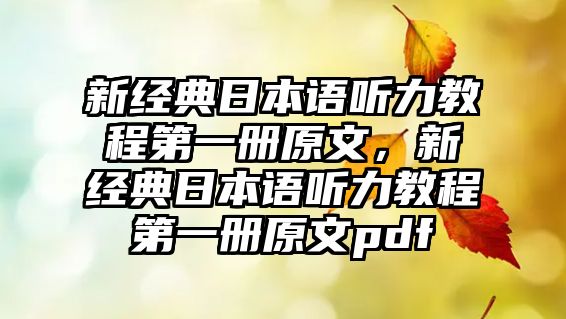 新經(jīng)典日本語聽力教程第一冊(cè)原文，新經(jīng)典日本語聽力教程第一冊(cè)原文pdf