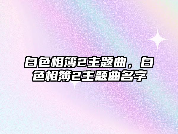 白色相簿2主題曲，白色相簿2主題曲名字