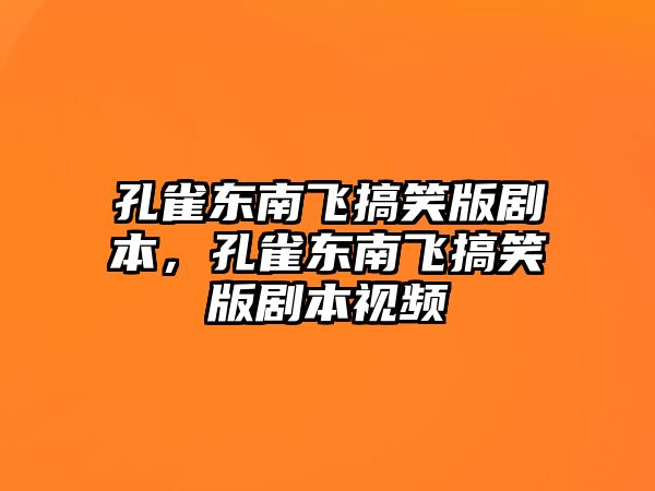 孔雀東南飛搞笑版劇本，孔雀東南飛搞笑版劇本視頻