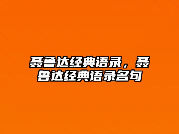 聶魯達(dá)經(jīng)典語錄，聶魯達(dá)經(jīng)典語錄名句